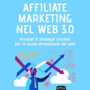 Affiliate marketing nel Web 3.0. Mindset & strategie vincenti per la nuova dimensione del web