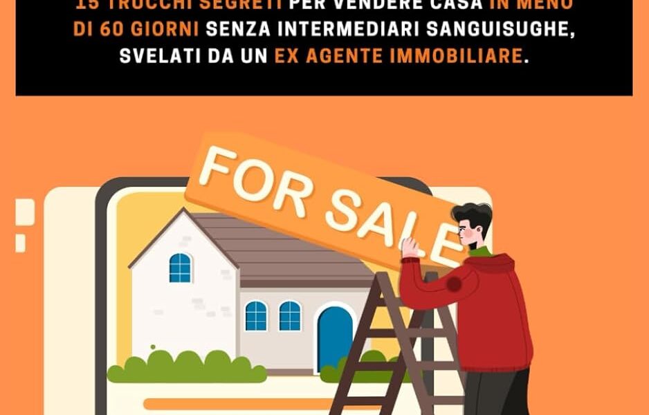 STRAVENDERE CASA: 15 TRUCCHI SEGRETI per vendere casa IN MENO DI 60 GIORNI senza intermediari sanguisughe, svelati da un EX AGENTE IMMOBILIARE.